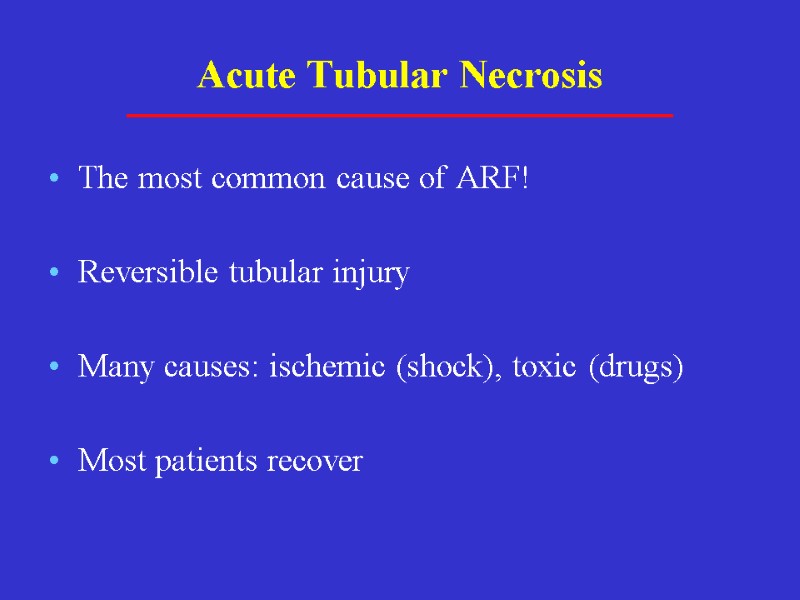 Acute Tubular Necrosis The most common cause of ARF! Reversible tubular injury Many causes: